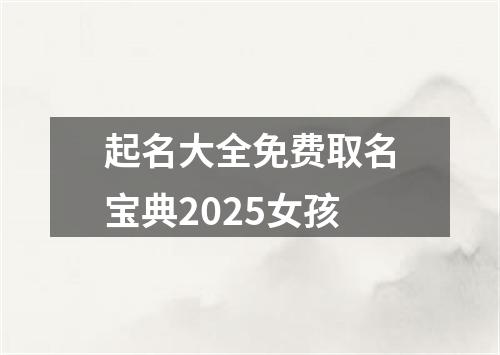 起名大全免费取名宝典2025女孩