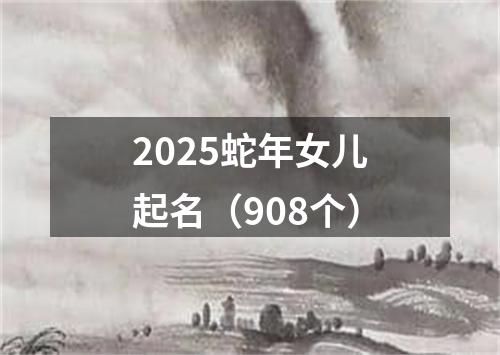 2025蛇年女儿起名（908个）