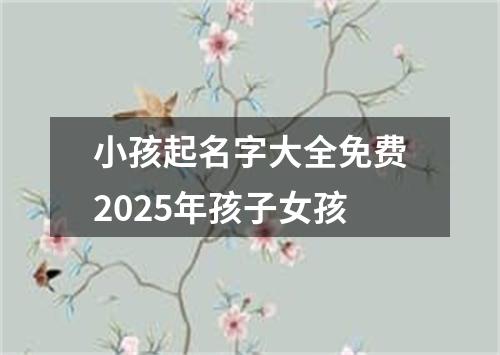 小孩起名字大全免费2025年孩子女孩