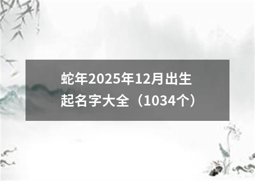 蛇年2025年12月出生起名字大全（1034个）