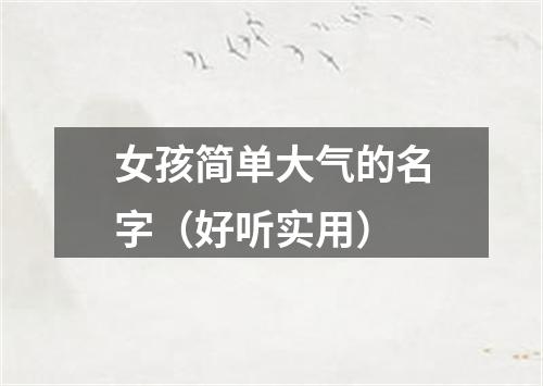 女孩简单大气的名字（好听实用）