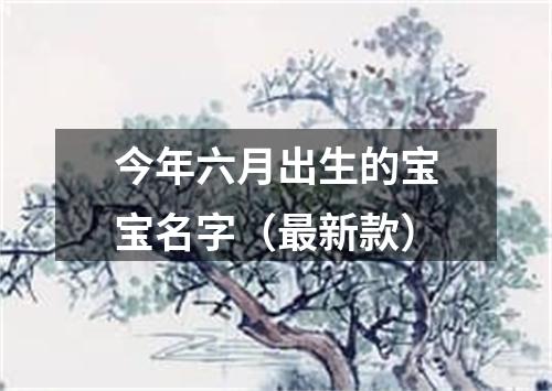 今年六月出生的宝宝名字（最新款）