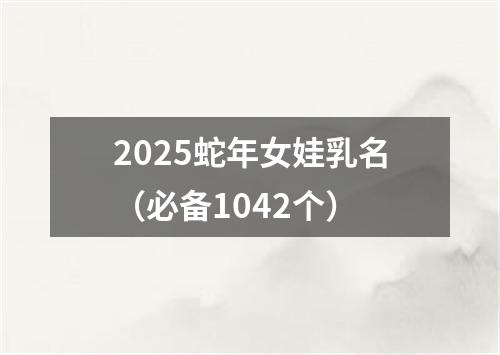 2025蛇年女娃乳名（必备1042个）