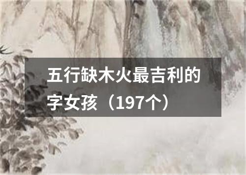 五行缺木火最吉利的字女孩（197个）