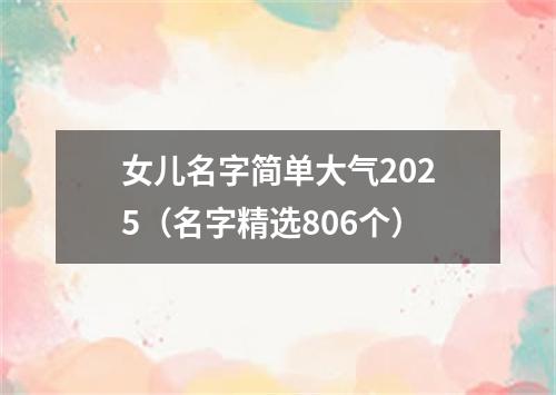 女儿名字简单大气2025（名字精选806个）