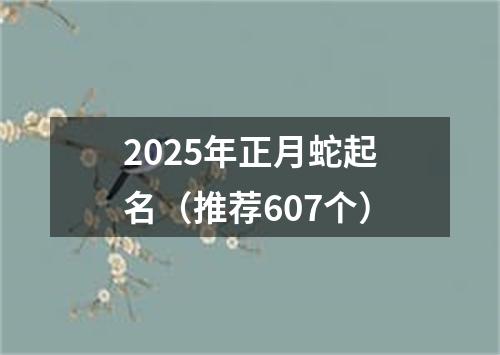 2025年正月蛇起名（推荐607个）