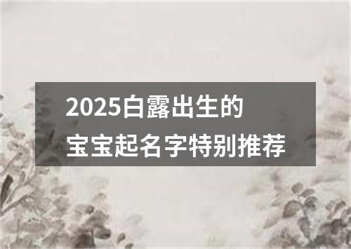 2025白露出生的宝宝起名字特别推荐