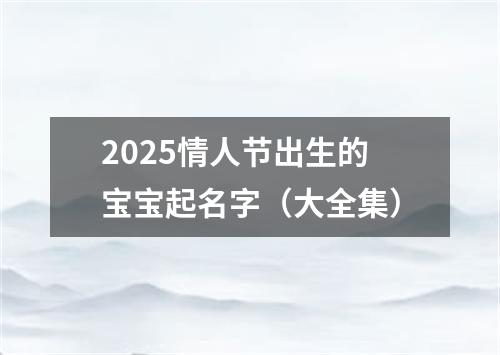 2025情人节出生的宝宝起名字（大全集）