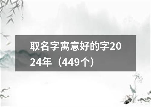 取名字寓意好的字2024年（449个）