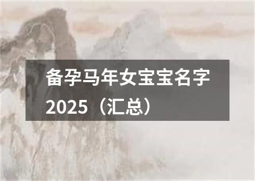 备孕马年女宝宝名字2025（汇总）