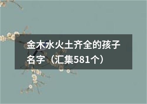 金木水火土齐全的孩子名字（汇集581个）