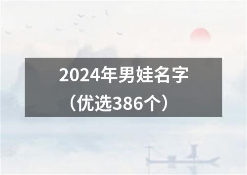 2024年男娃名字（优选386个）