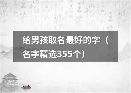 给男孩取名最好的字（名字精选355个）