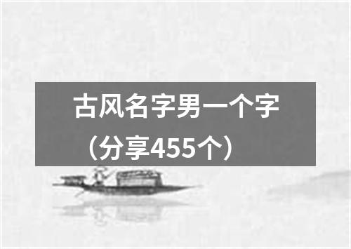 古风名字男一个字（分享455个）