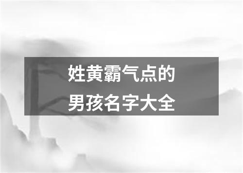 姓黄霸气点的男孩名字大全