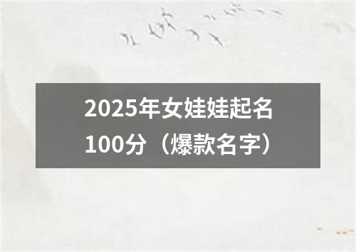 2025年女娃娃起名100分（爆款名字）