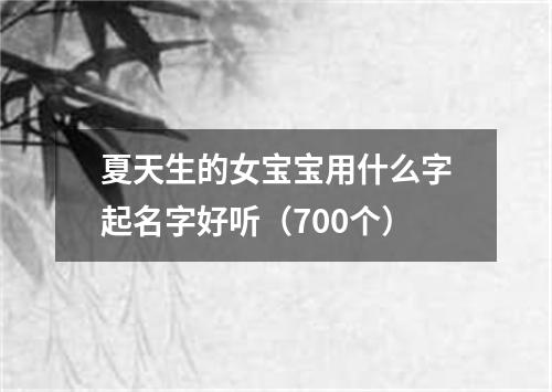 夏天生的女宝宝用什么字起名字好听（700个）