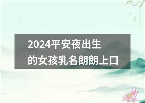 2024平安夜出生的女孩乳名朗朗上口