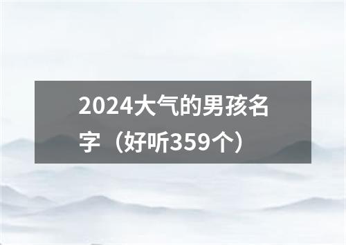 2024大气的男孩名字（好听359个）