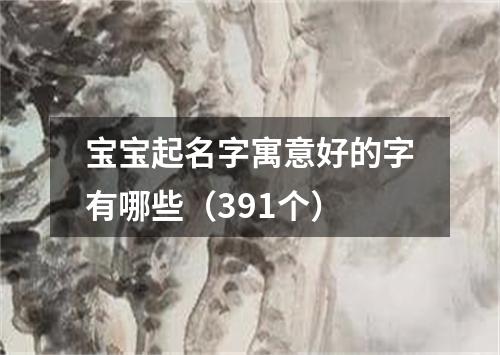 宝宝起名字寓意好的字有哪些（391个）