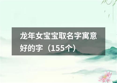 龙年女宝宝取名字寓意好的字（155个）