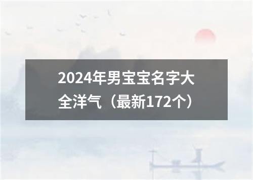 2024年男宝宝名字大全洋气（最新172个）