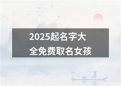 2025起名字大全免费取名女孩