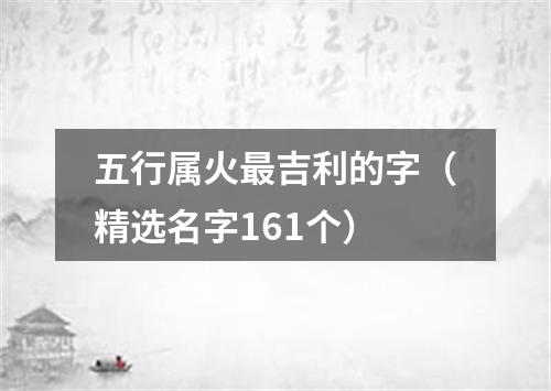 五行属火最吉利的字（精选名字161个）