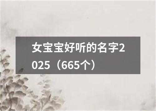 女宝宝好听的名字2025（665个）