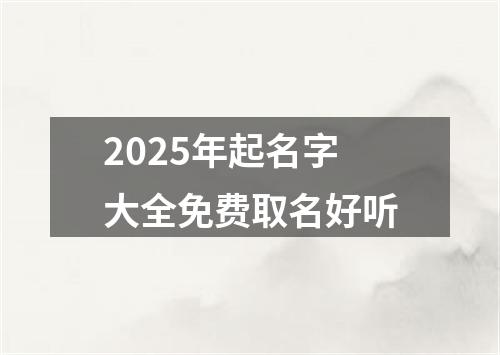 2025年起名字大全免费取名好听