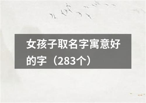 女孩子取名字寓意好的字（283个）