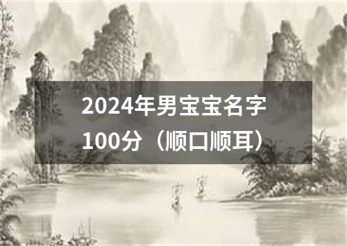 2024年男宝宝名字100分（顺口顺耳）