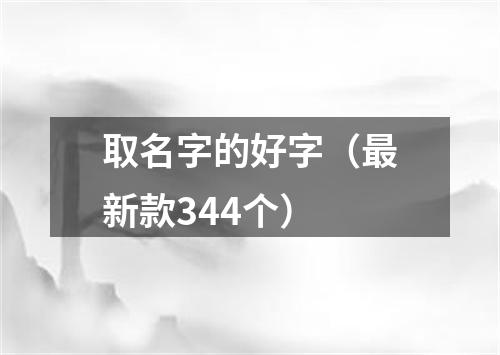 取名字的好字（最新款344个）