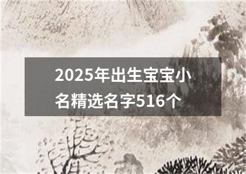 2025年出生宝宝小名精选名字516个