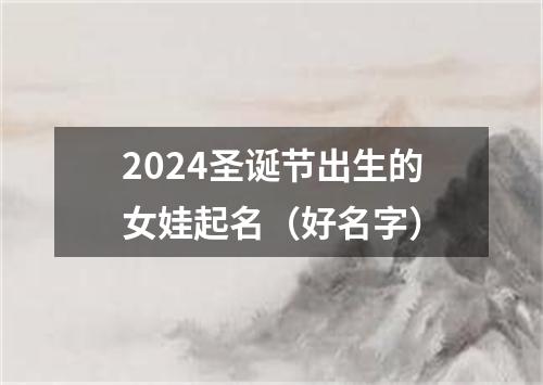 2024圣诞节出生的女娃起名（好名字）