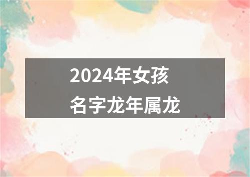 2024年女孩名字龙年属龙