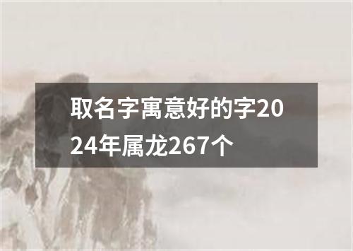 取名字寓意好的字2024年属龙267个