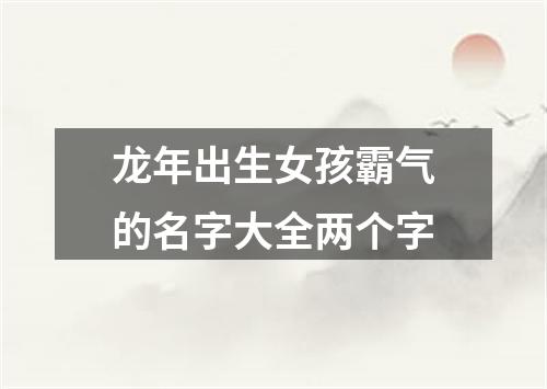 龙年出生女孩霸气的名字大全两个字