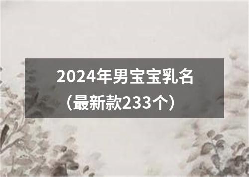 2024年男宝宝乳名（最新款233个）