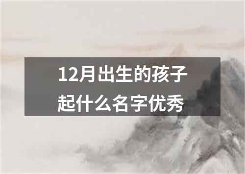 12月出生的孩子起什么名字优秀