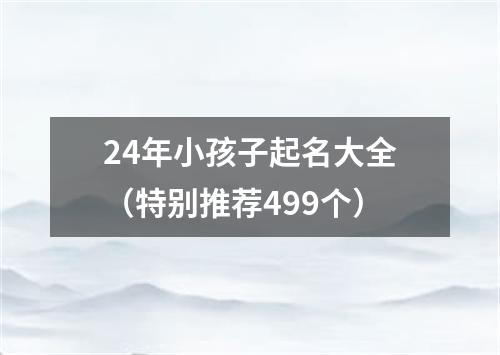 24年小孩子起名大全（特别推荐499个）