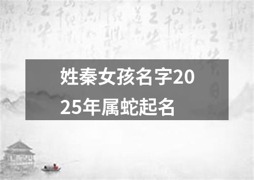 姓秦女孩名字2025年属蛇起名