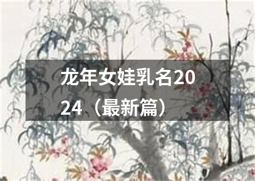 龙年女娃乳名2024（最新篇）