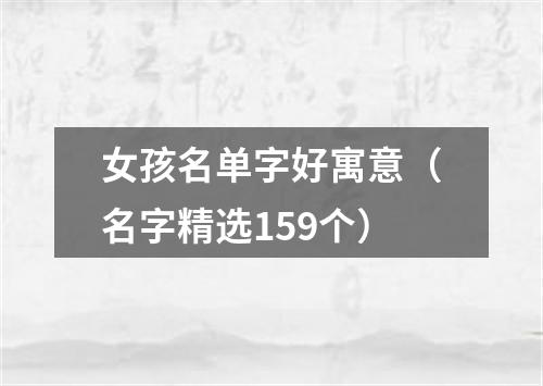 女孩名单字好寓意（名字精选159个）