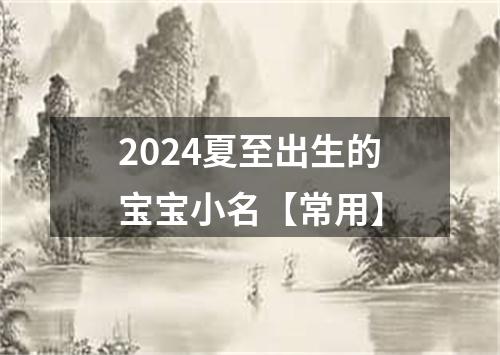 2024夏至出生的宝宝小名【常用】