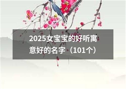 2025女宝宝的好听寓意好的名字（101个）