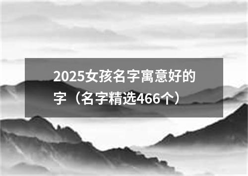 2025女孩名字寓意好的字（名字精选466个）