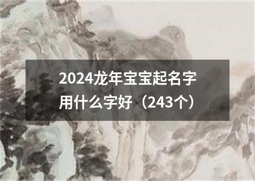 2024龙年宝宝起名字用什么字好（243个）