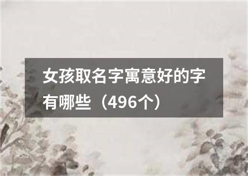 女孩取名字寓意好的字有哪些（496个）