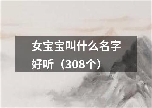 女宝宝叫什么名字好听（308个）